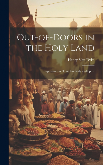 Out-of-Doors in the Holy Land; Impressions of Travel in Body and Spirit