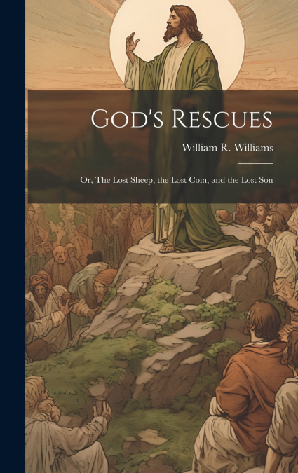 God’s Rescues; or, The Lost Sheep, the Lost Coin, and the Lost Son