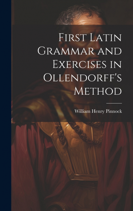 First Latin Grammar and Exercises in Ollendorff’s Method