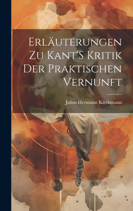Erläuterungen Zu Kant’S Kritik Der Praktischen Vernunft