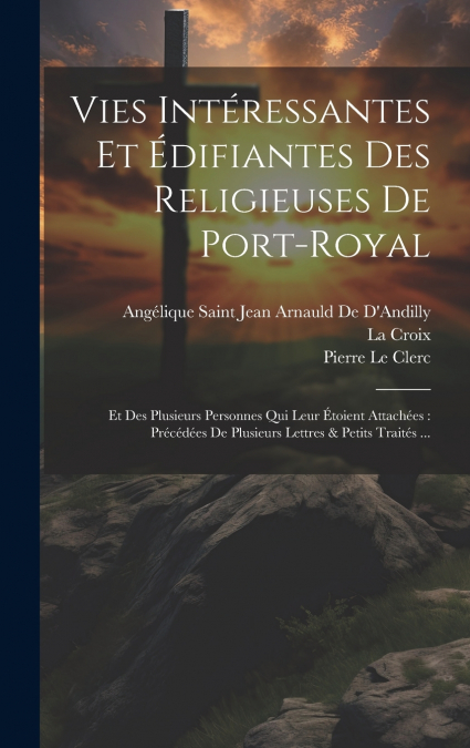 Vies Intéressantes Et Édifiantes Des Religieuses De Port-Royal