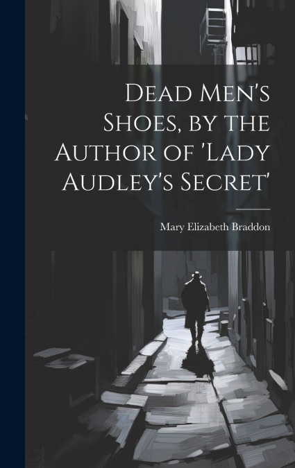 Dead Men’s Shoes, by the Author of ’lady Audley’s Secret’