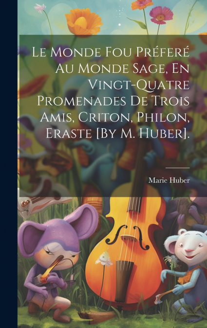 Le Monde Fou Préferé Au Monde Sage, En Vingt-Quatre Promenades De Trois Amis, Criton, Philon, Eraste [By M. Huber].