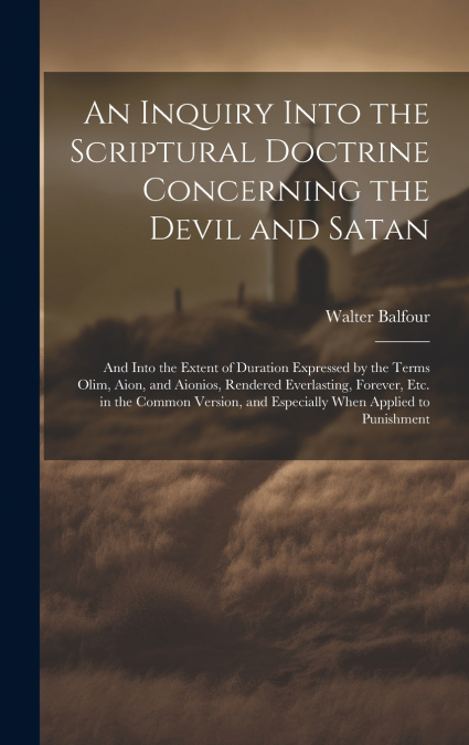 An Inquiry Into the Scriptural Doctrine Concerning the Devil and Satan