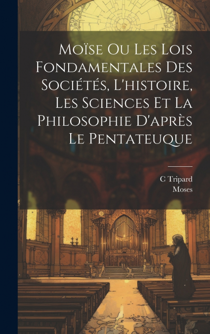 Moïse Ou Les Lois Fondamentales Des Sociétés, L’histoire, Les Sciences Et La Philosophie D’après Le Pentateuque