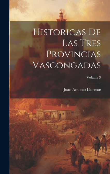 Historicas De Las Tres Provincias Vascongadas; Volume 3