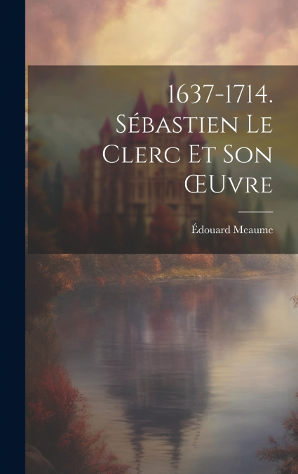 1637-1714. Sébastien Le Clerc Et Son Œuvre
