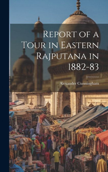 Report of a Tour in Eastern Rajputana in 1882-83