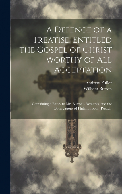 A Defence of a Treatise, Entitled the Gospel of Christ Worthy of All Acceptation