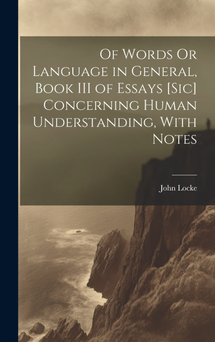Of Words Or Language in General, Book III of Essays [Sic] Concerning Human Understanding, With Notes