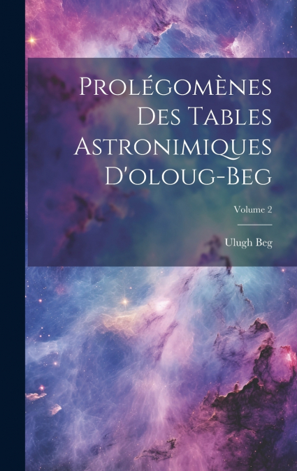 Prolégomènes Des Tables Astronimiques D’oloug-Beg; Volume 2