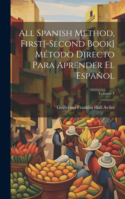 All Spanish Method, First[-Second Book] Método Directo Para Aprender El Español; Volume 1