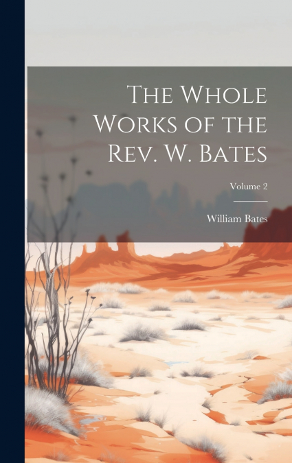 The Whole Works of the Rev. W. Bates; Volume 2