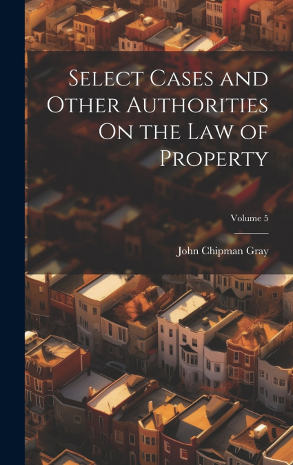 Select Cases and Other Authorities On the Law of Property; Volume 5