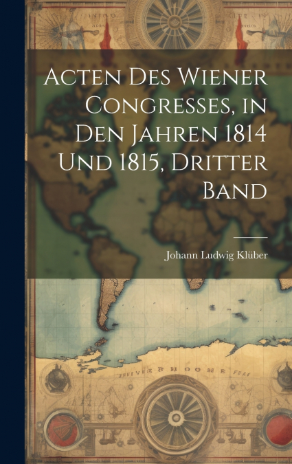 Acten Des Wiener Congresses, in Den Jahren 1814 Und 1815, Dritter Band