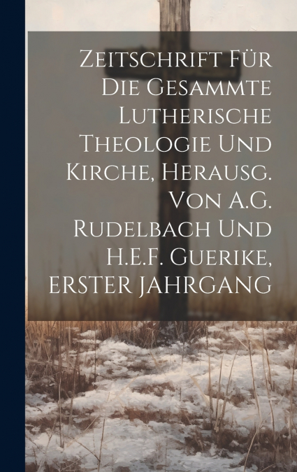 Zeitschrift Für Die Gesammte Lutherische Theologie Und Kirche, Herausg. Von A.G. Rudelbach Und H.E.F. Guerike, ERSTER JAHRGANG