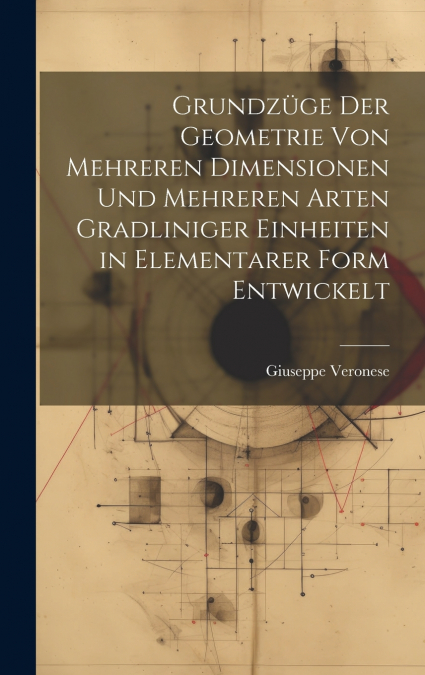 Grundzüge Der Geometrie Von Mehreren Dimensionen Und Mehreren Arten Gradliniger Einheiten in Elementarer Form Entwickelt