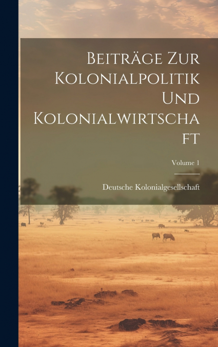 Beiträge Zur Kolonialpolitik Und Kolonialwirtschaft; Volume 1