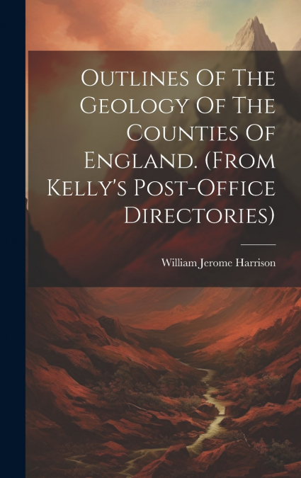 Outlines Of The Geology Of The Counties Of England. (from Kelly’s Post-office Directories)