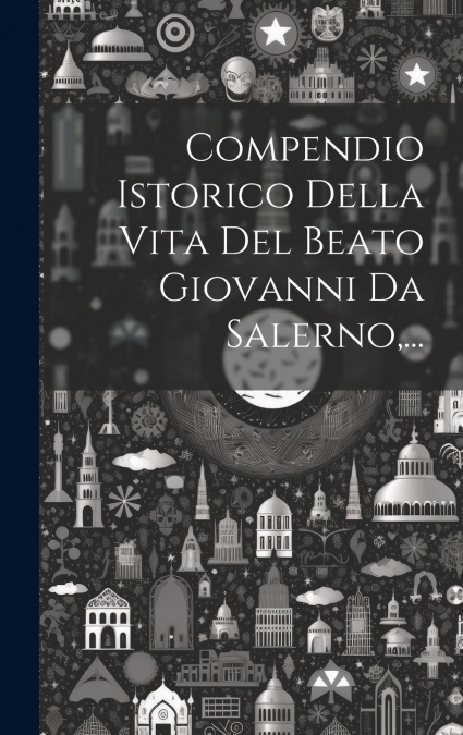 Compendio Istorico Della Vita Del Beato Giovanni Da Salerno,...