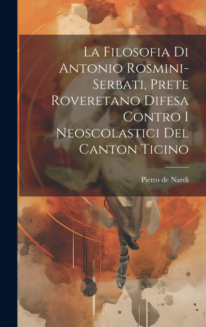 La Filosofia Di Antonio Rosmini-serbati, Prete Roveretano Difesa Contro I Neoscolastici Del Canton Ticino