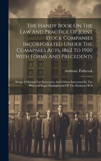 The Handy Book On The Law And Practice Of Joint Stock Companies Incorporated Under The Comapnies Acts, 1862 To 1900 With Forms And Precedents