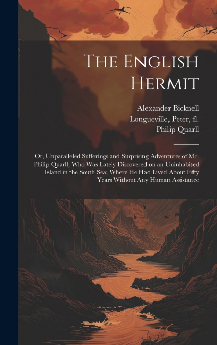 The English Hermit; or, Unparalleled Sufferings and Surprising Adventures of Mr. Philip Quarll, Who Was Lately Discovered on an Uninhabited Island in the South Sea; Where He Had Lived About Fifty Year