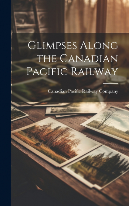 Glimpses Along the Canadian Pacific Railway