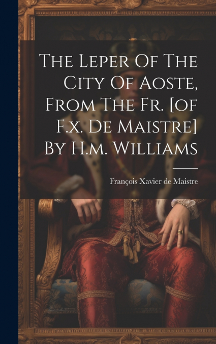 The Leper Of The City Of Aoste, From The Fr. [of F.x. De Maistre] By H.m. Williams