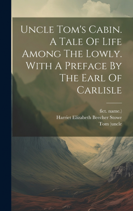 Uncle Tom’s Cabin. A Tale Of Life Among The Lowly. With A Preface By The Earl Of Carlisle