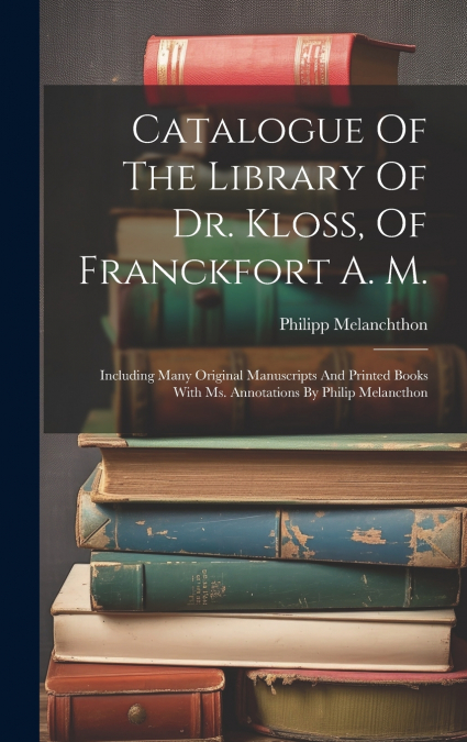 Catalogue Of The Library Of Dr. Kloss, Of Franckfort A. M.