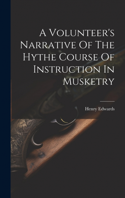 A Volunteer’s Narrative Of The Hythe Course Of Instruction In Musketry