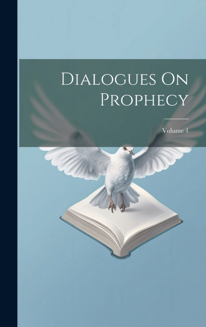 Dialogues On Prophecy; Volume 1