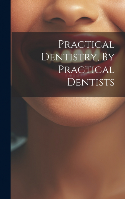 Practical Dentistry, By Practical Dentists
