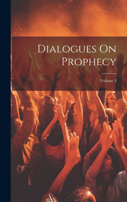 Dialogues On Prophecy; Volume 3