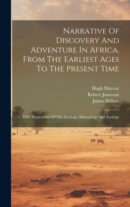 Narrative Of Discovery And Adventure In Africa, From The Earliest Ages To The Present Time