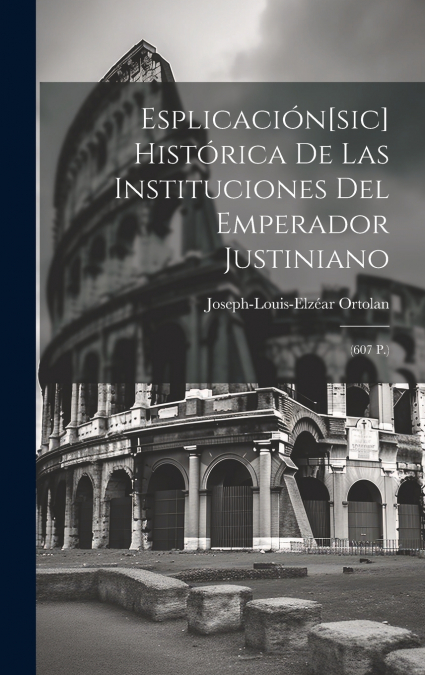Esplicación[sic] Histórica De Las Instituciones Del Emperador Justiniano