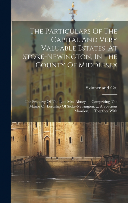 The Particulars Of The Capital And Very Valuable Estates, At Stoke-newington, In The County Of Middlesex
