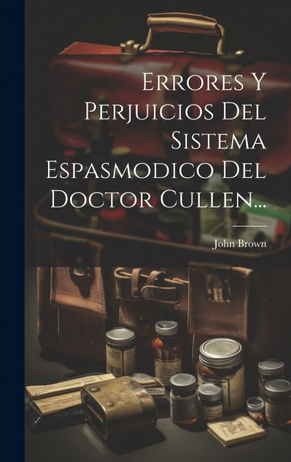 Errores Y Perjuicios Del Sistema Espasmodico Del Doctor Cullen...