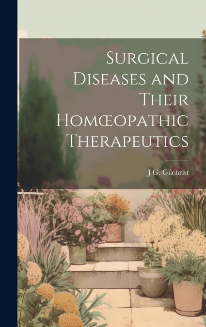 Surgical Diseases and Their Homœopathic Therapeutics