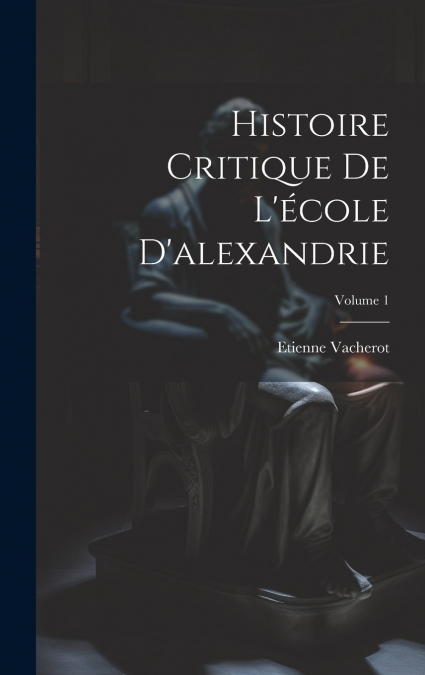 Histoire Critique De L’école D’alexandrie; Volume 1