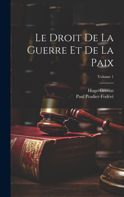 Le Droit De La Guerre Et De La Paix; Volume 1