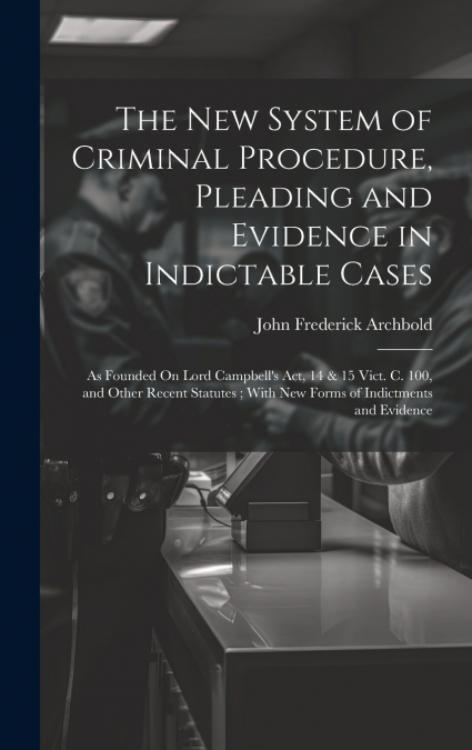 The New System of Criminal Procedure, Pleading and Evidence in Indictable Cases