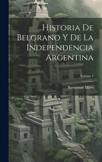 Historia De Belgrano Y De La Independencia Argentina; Volume 1