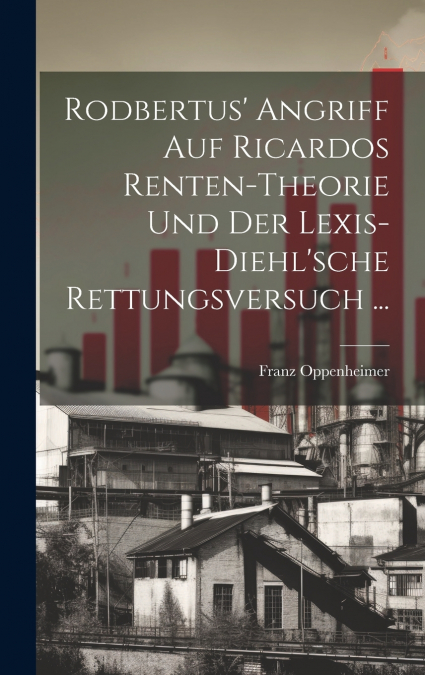 Rodbertus’ Angriff Auf Ricardos Renten-Theorie Und Der Lexis-Diehl’sche Rettungsversuch ...