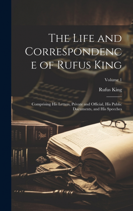 The Life and Correspondence of Rufus King