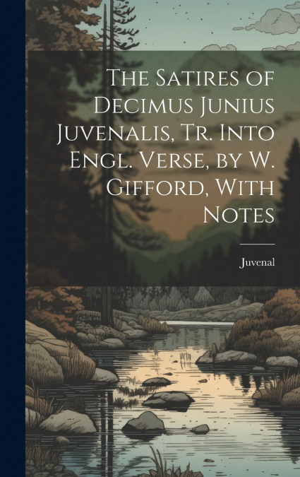 The Satires of Decimus Junius Juvenalis, Tr. Into Engl. Verse, by W. Gifford, With Notes