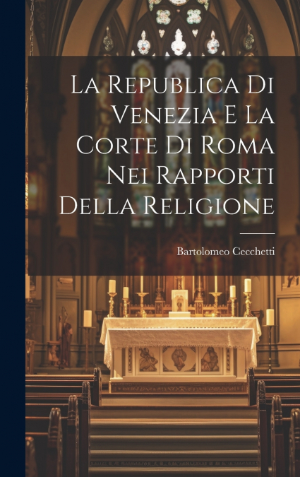 La Republica Di Venezia E La Corte Di Roma Nei Rapporti Della Religione