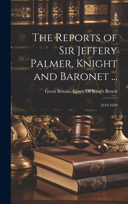 The Reports of Sir Jeffery Palmer, Knight and Baronet ...