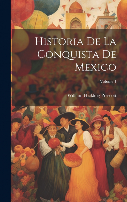 Historia De La Conquista De Mexico; Volume 1